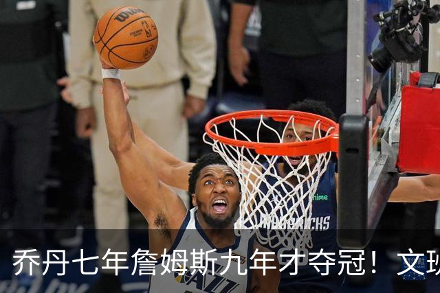 乔丹七年詹姆斯九年才夺冠！文班：这些人都不满足 我也如此！